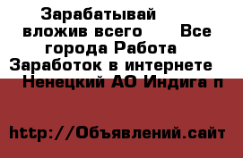 Зарабатывай 1000$ вложив всего 1$ - Все города Работа » Заработок в интернете   . Ненецкий АО,Индига п.